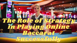 The Role of Strategy in Playing Online Baccarat Successfully